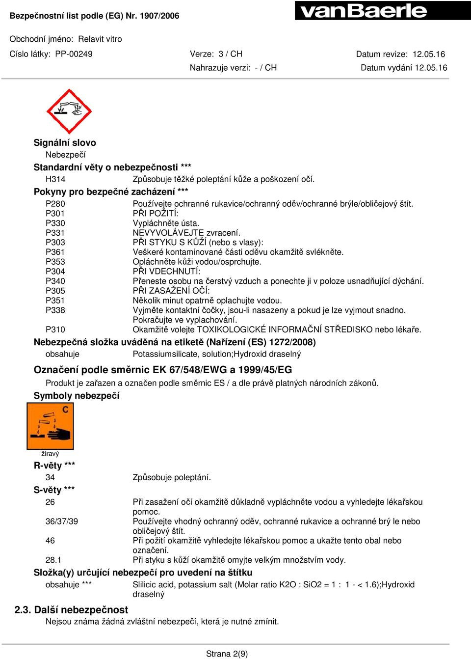 P303 PŘI STYKU S KŮŽÍ (nebo s vlasy): P361 Veškeré kontaminované části oděvu okamžitě svlékněte. P353 Opláchněte kůži vodou/osprchujte.