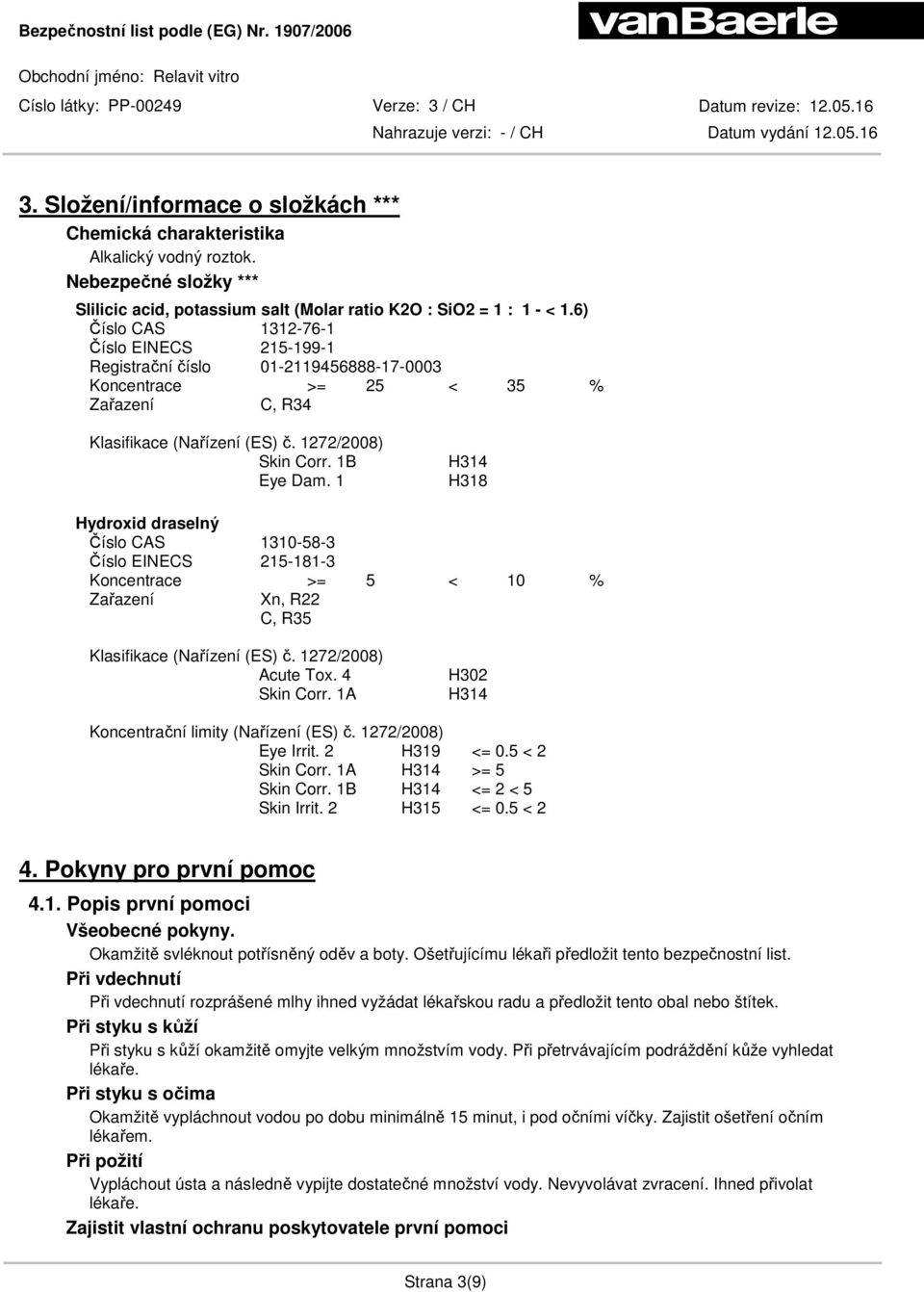 1 H318 Hydroxid draselný Číslo CAS 1310-58-3 Číslo EINECS 215-181-3 Koncentrace >= 5 < 10 % Zařazení Xn, R22 C, R35 Klasifikace (Nařízení (ES) č. 1272/2008) Acute Tox. 4 Skin Corr.