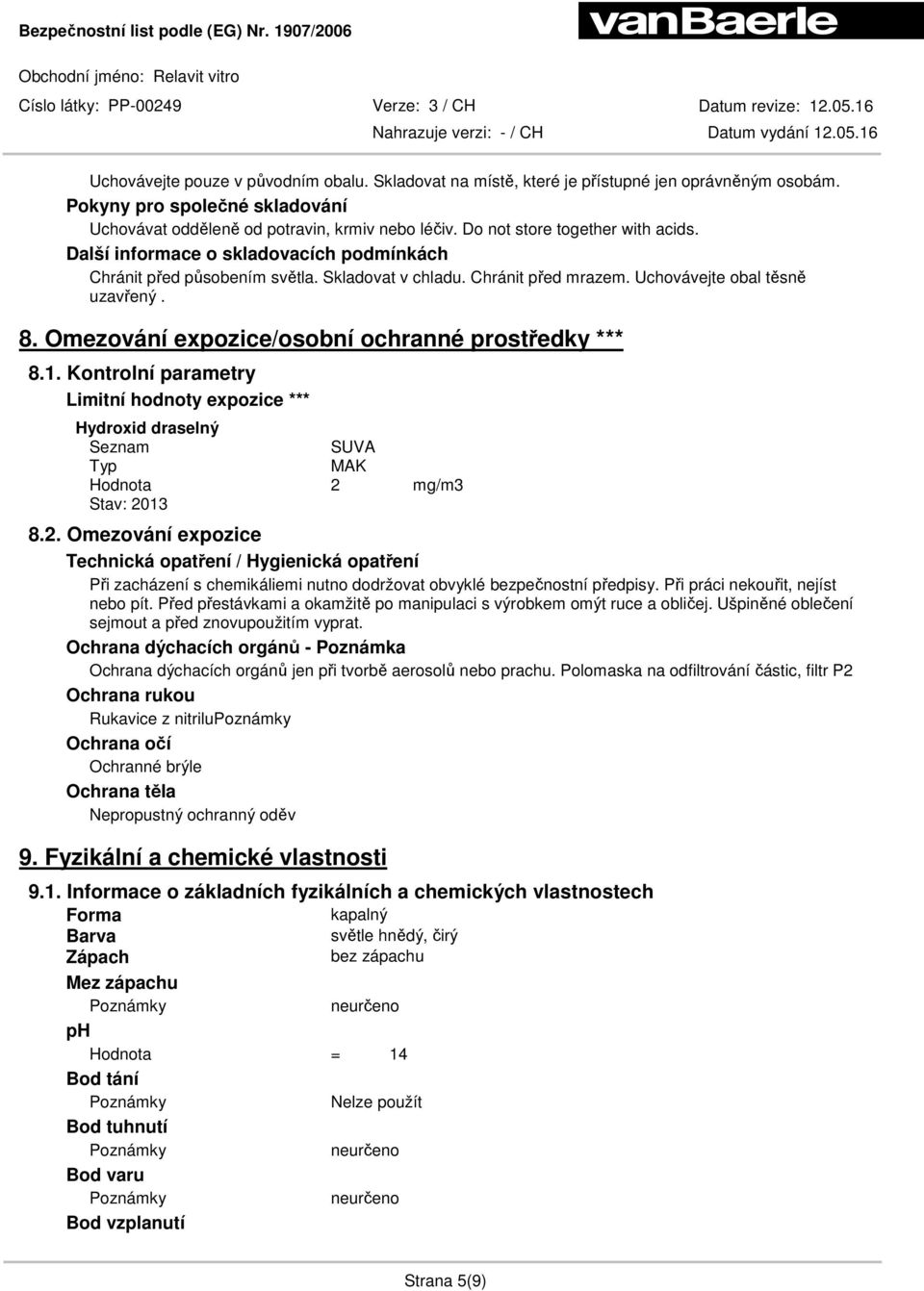 Omezování expozice/osobní ochranné prostředky *** 8.1. Kontrolní parametry Limitní hodnoty expozice *** Hydroxid draselný Seznam SUVA Typ MAK Hodnota 2 