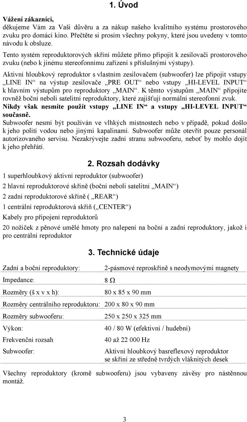 Tento systém reproduktorových skříní můžete přímo připojit k zesilovači prostorového zvuku (nebo k jinému stereofonnímu zařízení s příslušnými výstupy).