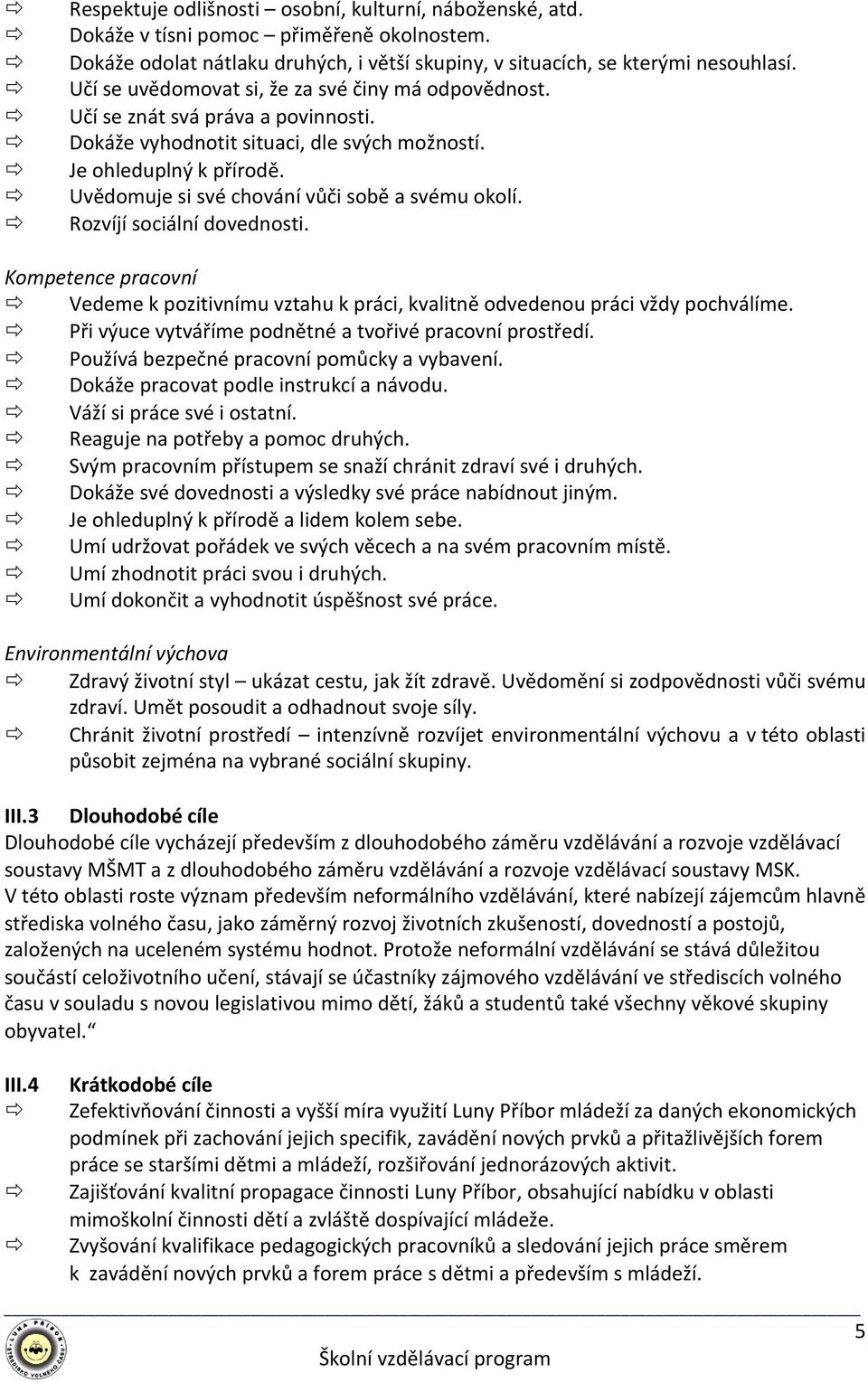 Uvědomuje si své chování vůči sobě a svému okolí. Rozvíjí sociální dovednosti. Kompetence pracovní Vedeme k pozitivnímu vztahu k práci, kvalitně odvedenou práci vždy pochválíme.