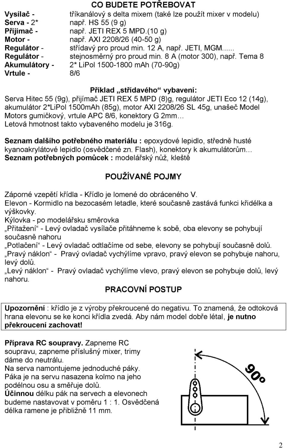 Tema 8 Akumulátory - 2* LiPol 1500-1800 mah (70-90g) Vrtule - 8/6 Příklad střídavého vybavení: Serva Hitec 55 (9g), přijímač JETI REX 5 MPD (8)g, regulátor JETI Eco 12 (14g), akumulátor 2*LiPol