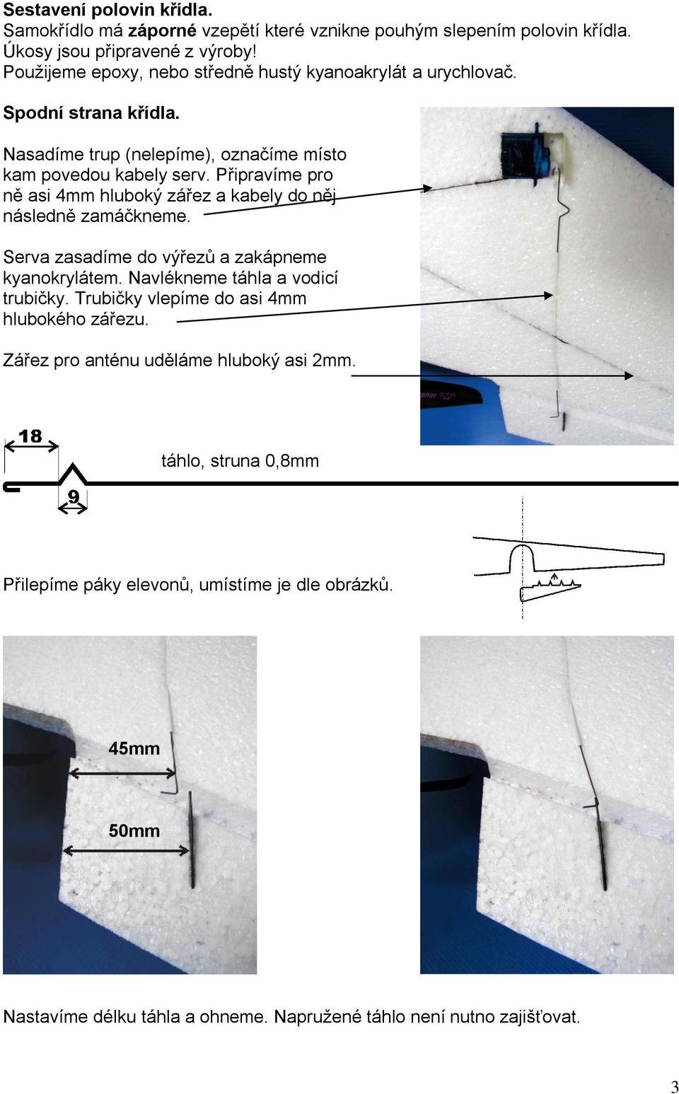 Připravíme pro ně asi 4mm hluboký zářez a kabely do něj následně zamáčkneme. Serva zasadíme do výřezů a zakápneme kyanokrylátem. Navlékneme táhla a vodicí trubičky.