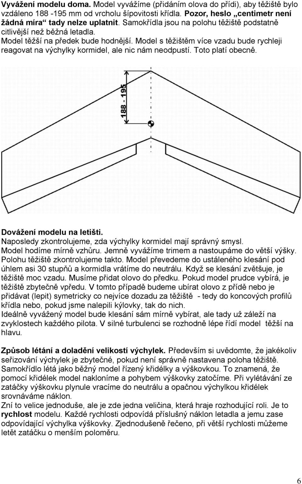 Model s těžištěm více vzadu bude rychleji reagovat na výchylky kormidel, ale nic nám neodpustí. Toto platí obecně. Dovážení modelu na letišti.