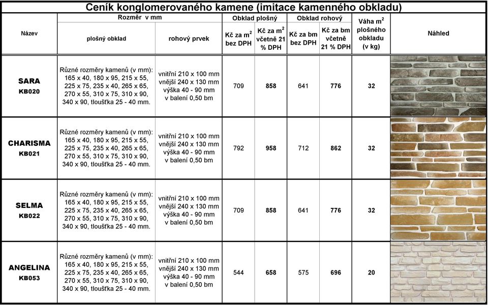 vnitřní 210 x 100 vnější 240 x 130 výška 40-90 v balení 0,50 bm 709 858 641 776 32 CHARISMA KB021 Různé rozměry kamenů (v ): 165 x 40, 180 x  vnitřní 210 x 100 vnější 240 x 130 výška 40-90 v balení