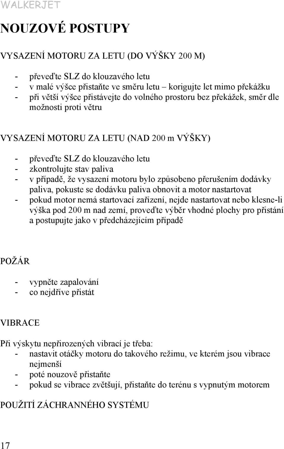 způsobeno přerušením dodávky paliva, pokuste se dodávku paliva obnovit a motor nastartovat - pokud motor nemá startovací zařízení, nejde nastartovat nebo klesne-li výška pod 200 m nad zemí, proveďte