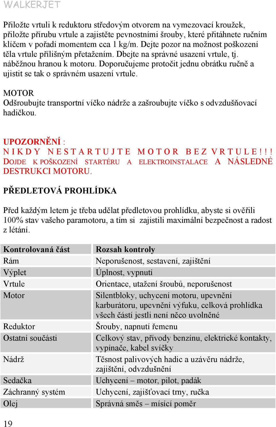 Doporučujeme protočit jednu obrátku ručně a ujistit se tak o správném usazení vrtule. MOTOR Odšroubujte transportní víčko nádrže a zašroubujte víčko s odvzdušňovací hadičkou.