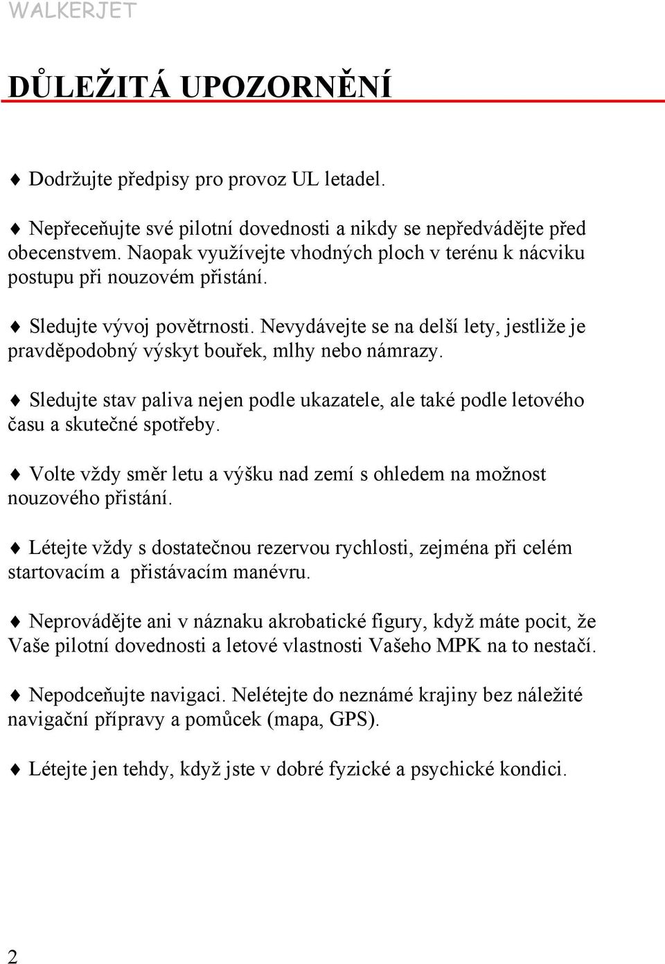 Sledujte stav paliva nejen podle ukazatele, ale také podle letového času a skutečné spotřeby. Volte vždy směr letu a výšku nad zemí s ohledem na možnost nouzového přistání.