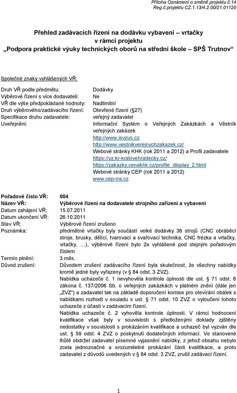 předmětu: Dodávky Výběrové řízení s více dodavateli: Ne VŘ dle výše předpokládané hodnoty: Nadlimitní Druh výběrového/zadávacího řízení: Otevřené řízení ( 27) Specifikace druhu zadavatele: veřejný