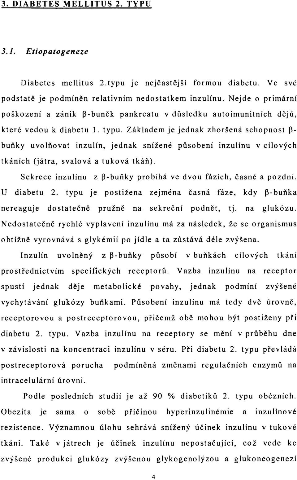 Základem je jednak zhoršená schopnost (3- buňky uvolňovat inzulín, jednak snížené působení inzulínu v cílových tkáních (játra, svalová a tuková tkáň).