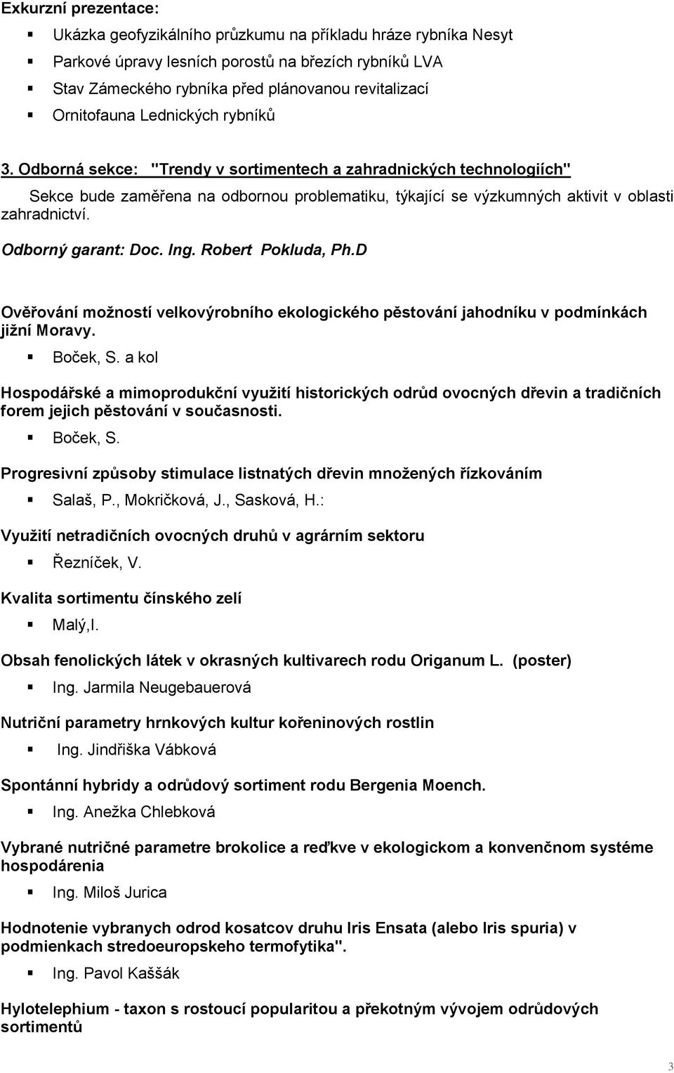 Odborná sekce: "Trendy v sortimentech a zahradnických technologiích" Sekce bude zaměřena na odbornou problematiku, týkající se výzkumných aktivit v oblasti zahradnictví. Odborný garant: Doc. Ing.