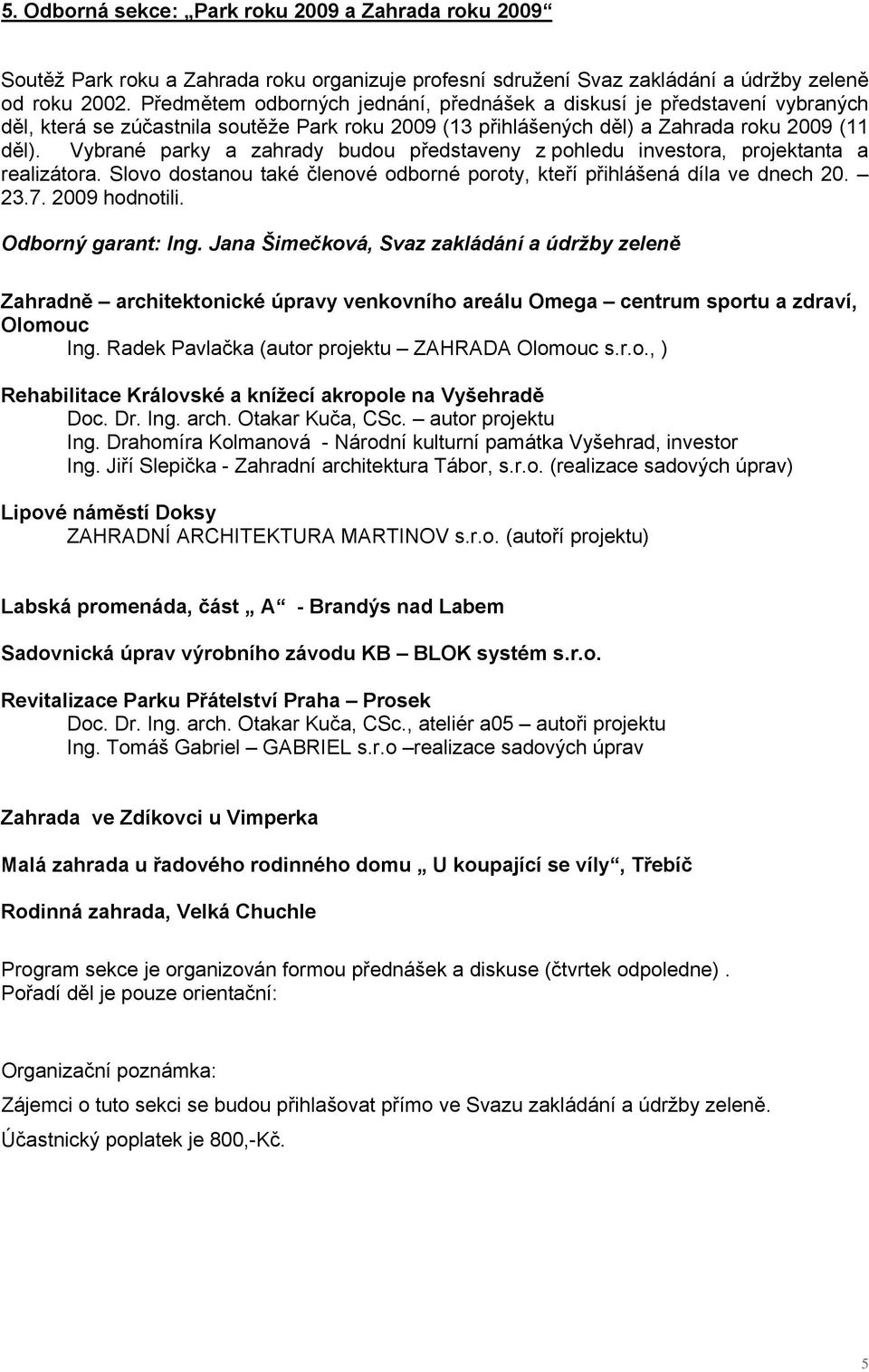 Vybrané parky a zahrady budou představeny z pohledu investora, projektanta a realizátora. Slovo dostanou také členové odborné poroty, kteří přihlášená díla ve dnech 20. 23.7. 2009 hodnotili.