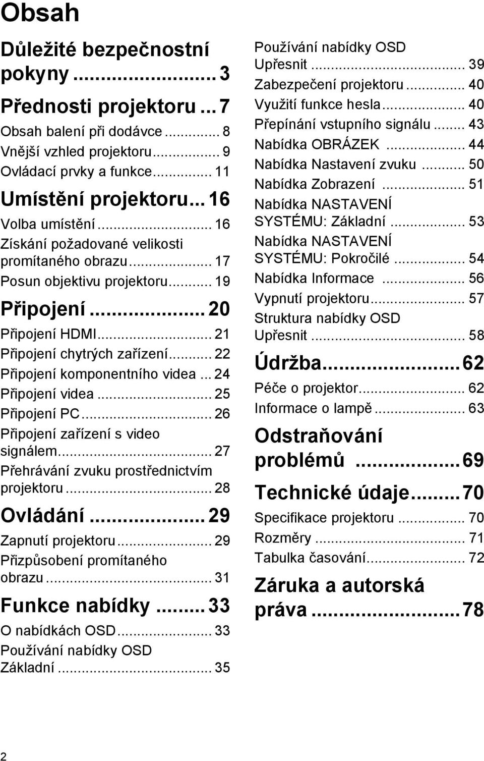 .. 24 Připojení videa... 25 Připojení PC... 26 Připojení zařízení s video signálem... 27 Přehrávání zvuku prostřednictvím projektoru... 28 Ovládání... 29 Zapnutí projektoru.