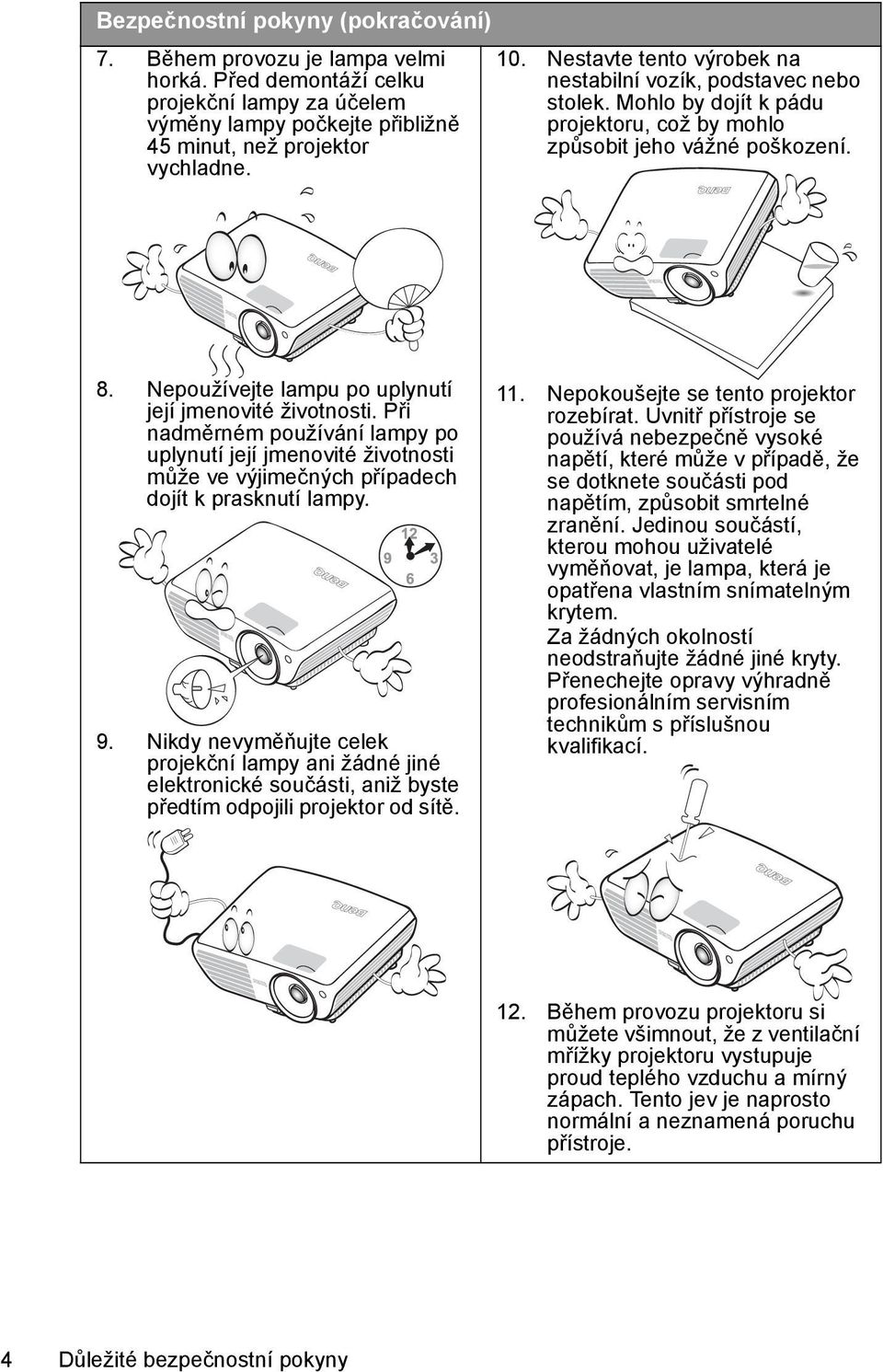 Nepoužívejte lampu po uplynutí její jmenovité životnosti. Při nadměrném používání lampy po uplynutí její jmenovité životnosti může ve výjimečných případech dojít k prasknutí lampy. 9.