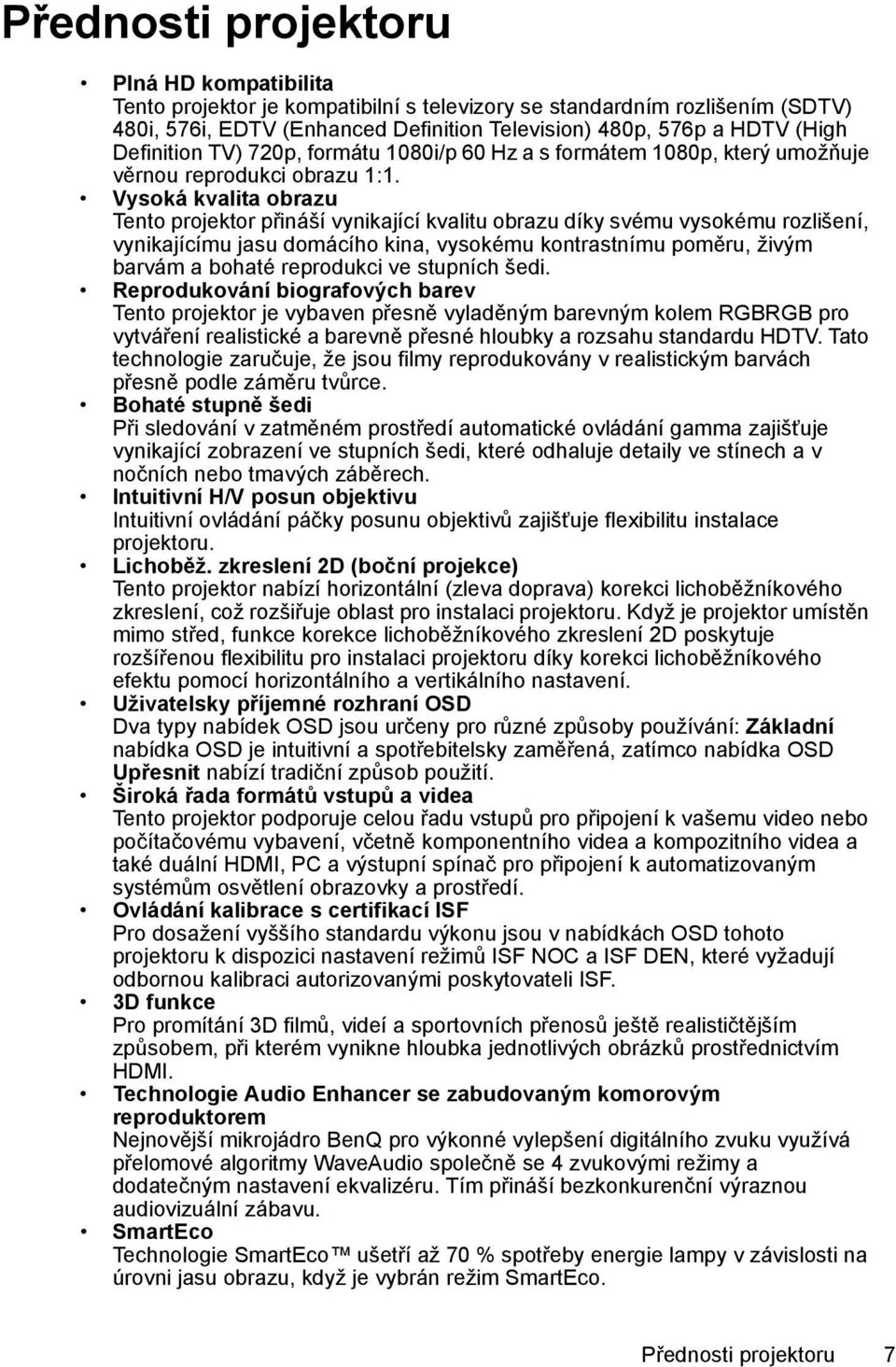 Vysoká kvalita obrazu Tento projektor přináší vynikající kvalitu obrazu díky svému vysokému rozlišení, vynikajícímu jasu domácího kina, vysokému kontrastnímu poměru, živým barvám a bohaté reprodukci