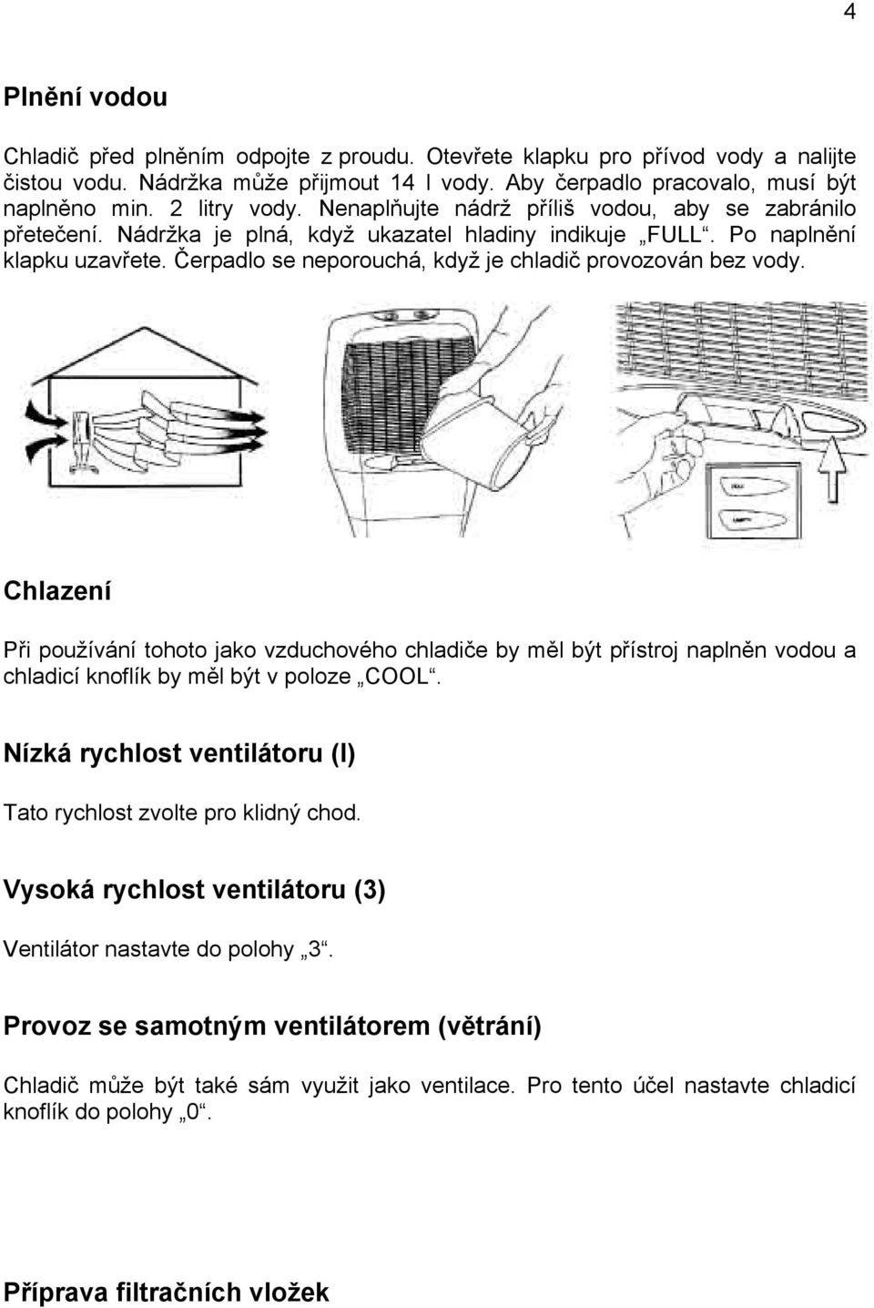 Čerpadlo se neporouchá, když je chladič provozován bez vody. Chlazení Při používání tohoto jako vzduchového chladiče by měl být přístroj naplněn vodou a chladicí knoflík by měl být v poloze COOL.