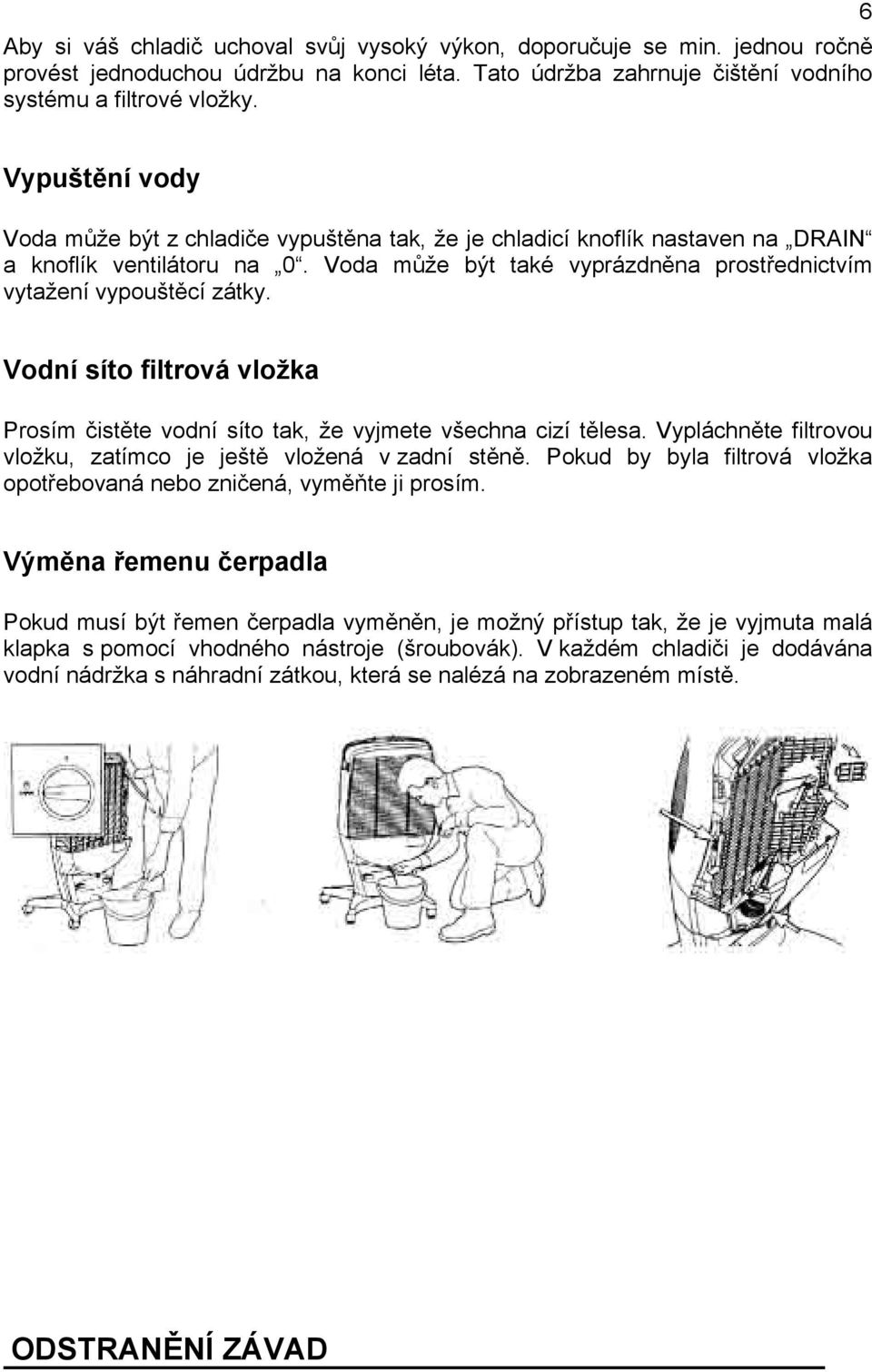 Vodní síto filtrová vložka Prosím čistěte vodní síto tak, že vyjmete všechna cizí tělesa. Vypláchněte filtrovou vložku, zatímco je ještě vložená v zadní stěně.