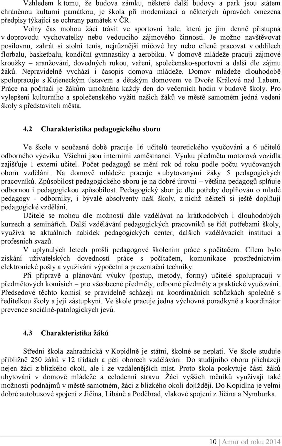 Je možno navštěvovat posilovnu, zahrát si stolní tenis, nejrůznější míčové hry nebo cíleně pracovat v oddílech florbalu, basketbalu, kondiční gymnastiky a aerobiku.