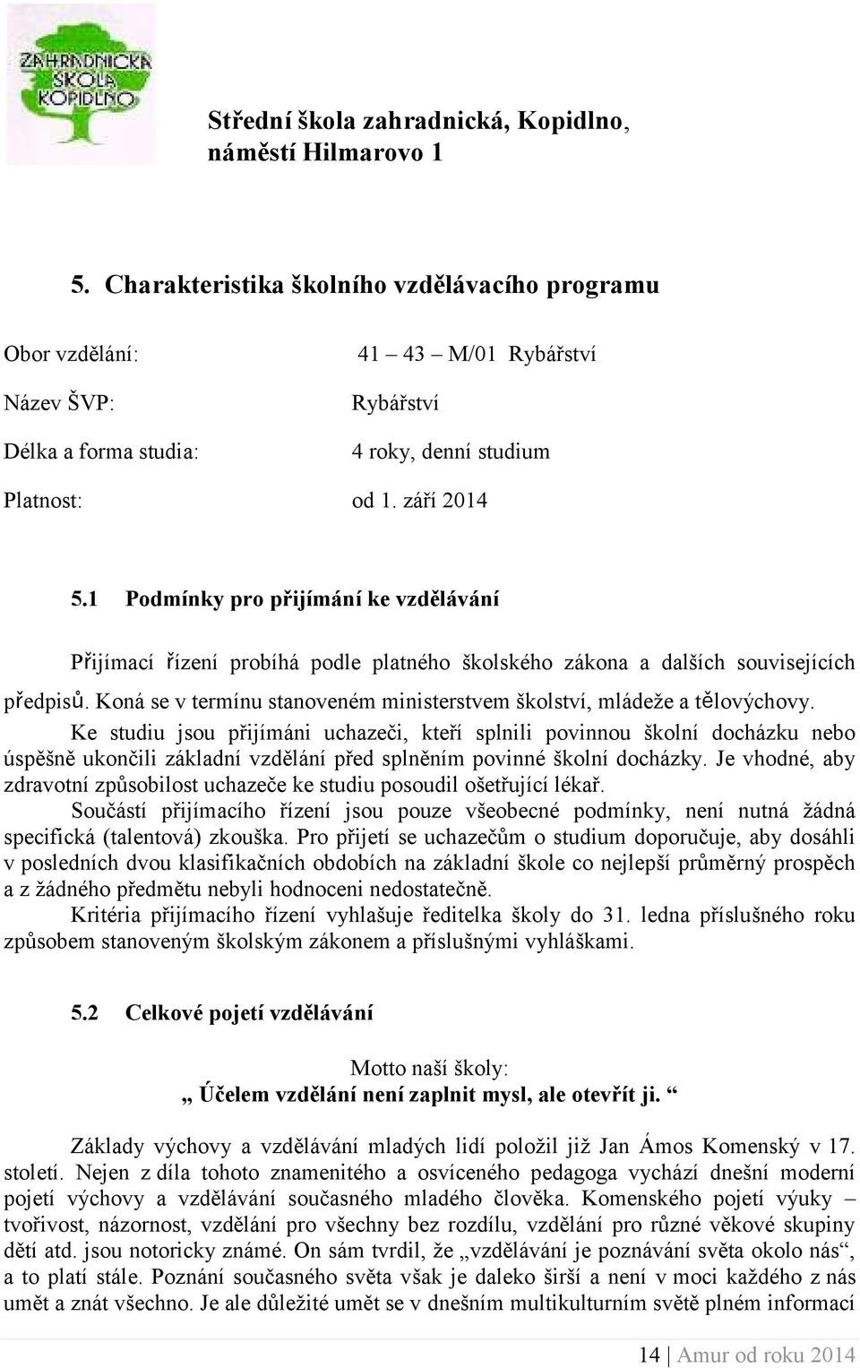 1 Podmínky pro přijímání ke vzdělávání Přijímací řízení probíhá podle platného školského zákona a dalších souvisejících předpisů.