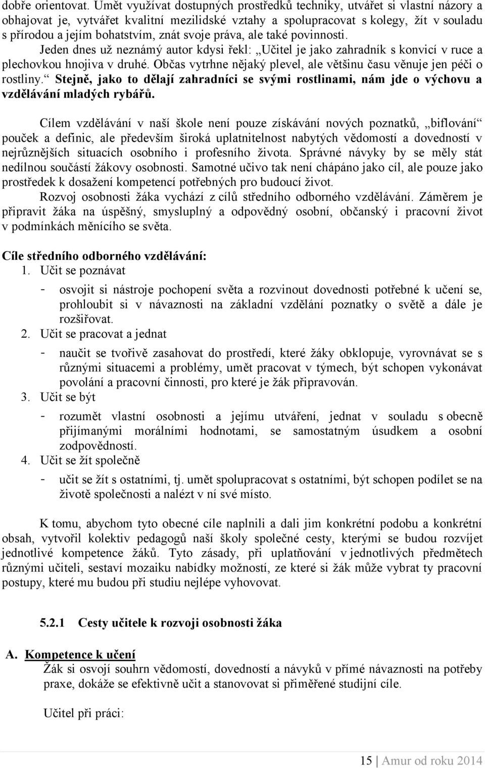 svoje práva, ale také povinnosti. Jeden dnes už neznámý autor kdysi řekl: Učitel je jako zahradník s konvicí v ruce a plechovkou hnojiva v druhé.