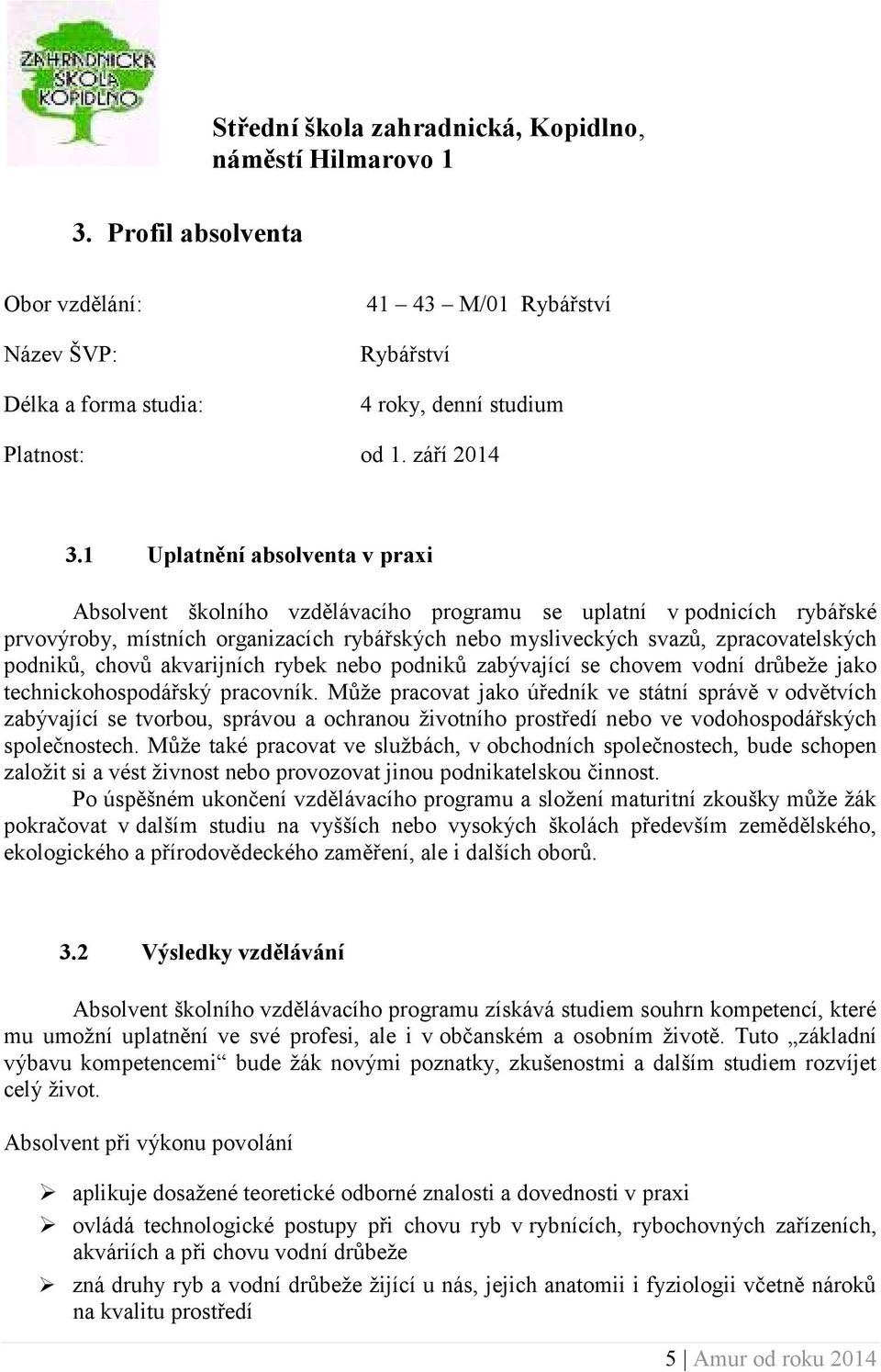 1 Uplatnění absolventa v praxi Absolvent školního vzdělávacího programu se uplatní v podnicích rybářské prvovýroby, místních organizacích rybářských nebo mysliveckých svazů, zpracovatelských podniků,