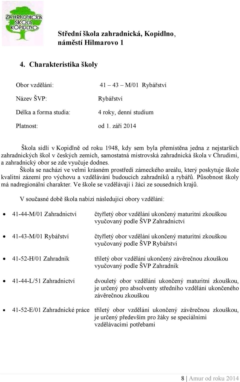 se zde vyučuje dodnes. Škola se nachází ve velmi krásném prostředí zámeckého areálu, který poskytuje škole kvalitní zázemí pro výchovu a vzdělávání budoucích zahradníků a rybářů.