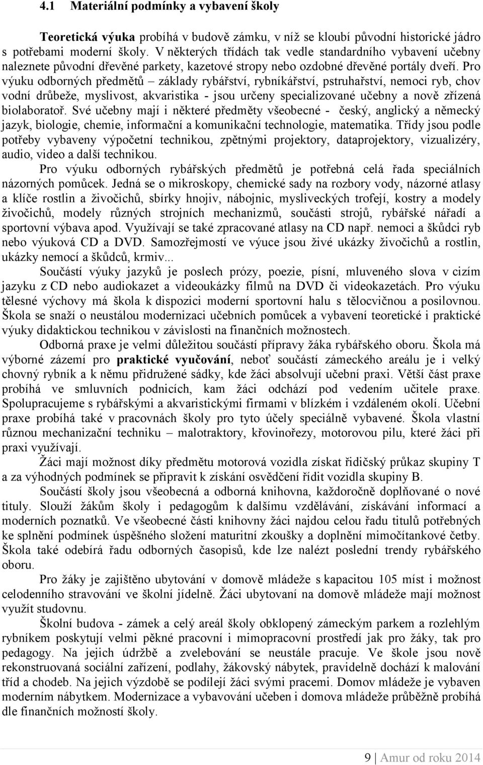 Pro výuku odborných předmětů základy rybářství, rybníkářství, pstruhařství, nemoci ryb, chov vodní drůbeže, myslivost, akvaristika - jsou určeny specializované učebny a nově zřízená biolaboratoř.