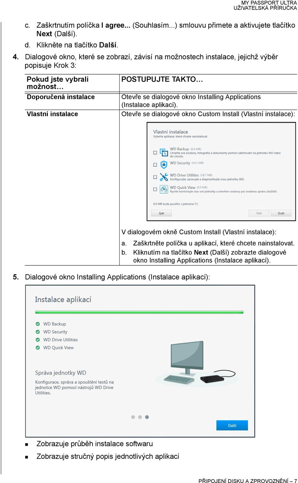 okno Installing Applications (Instalace aplikací). Otevře se dialogové okno Custom Install (Vlastní instalace): V dialogovém okně Custom Install (Vlastní instalace): a.