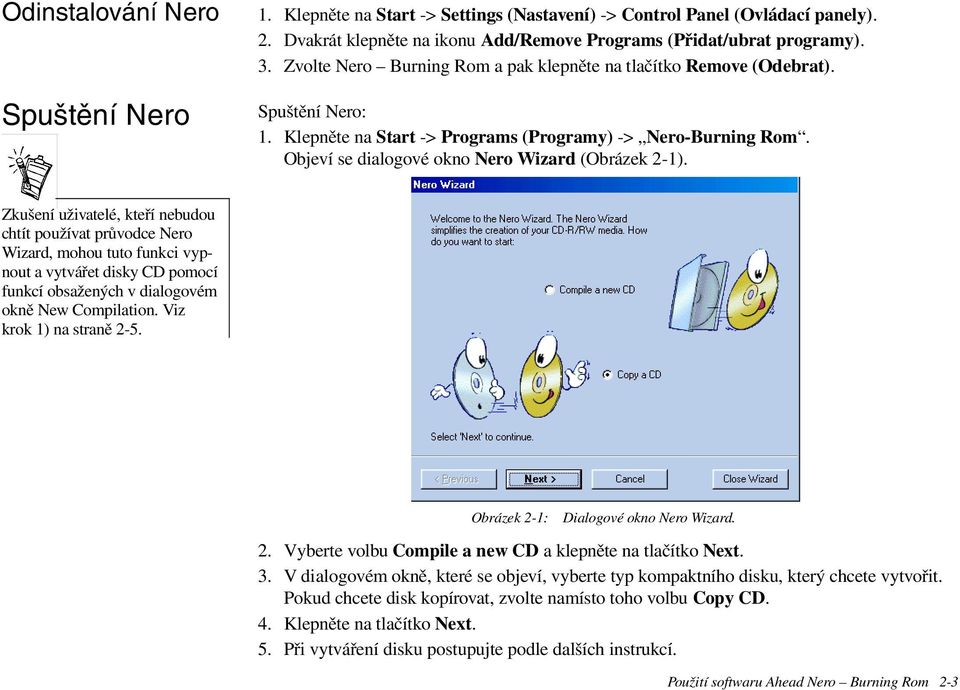 Zkušení uživatelé, kteøí nebudou chtít používat prùvodce Nero Wizard, mohou tuto funkci vypnout a vytváøet disky CD pomocí funkcí obsažených v dialogovém oknì New Compilation.