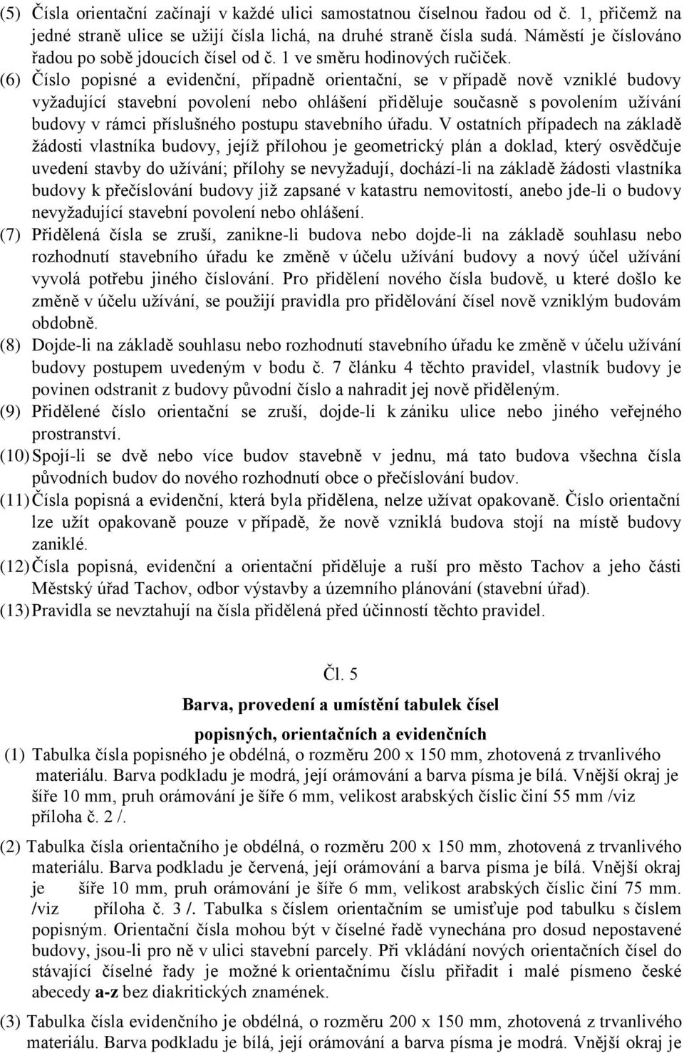 (6) Číslo popisné a evidenční, případně orientační, se v případě nově vzniklé budovy vyžadující stavební povolení nebo ohlášení přiděluje současně s povolením užívání budovy v rámci příslušného