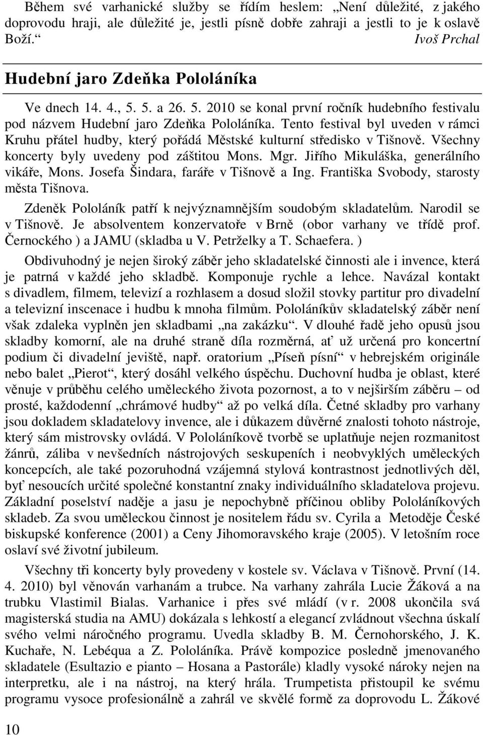 Tento festival byl uveden v rámci Kruhu pátel hudby, který poádá Mstské kulturní stedisko v Tišnov. Všechny koncerty byly uvedeny pod záštitou Mons. Mgr. Jiího Mikuláška, generálního vikáe, Mons.