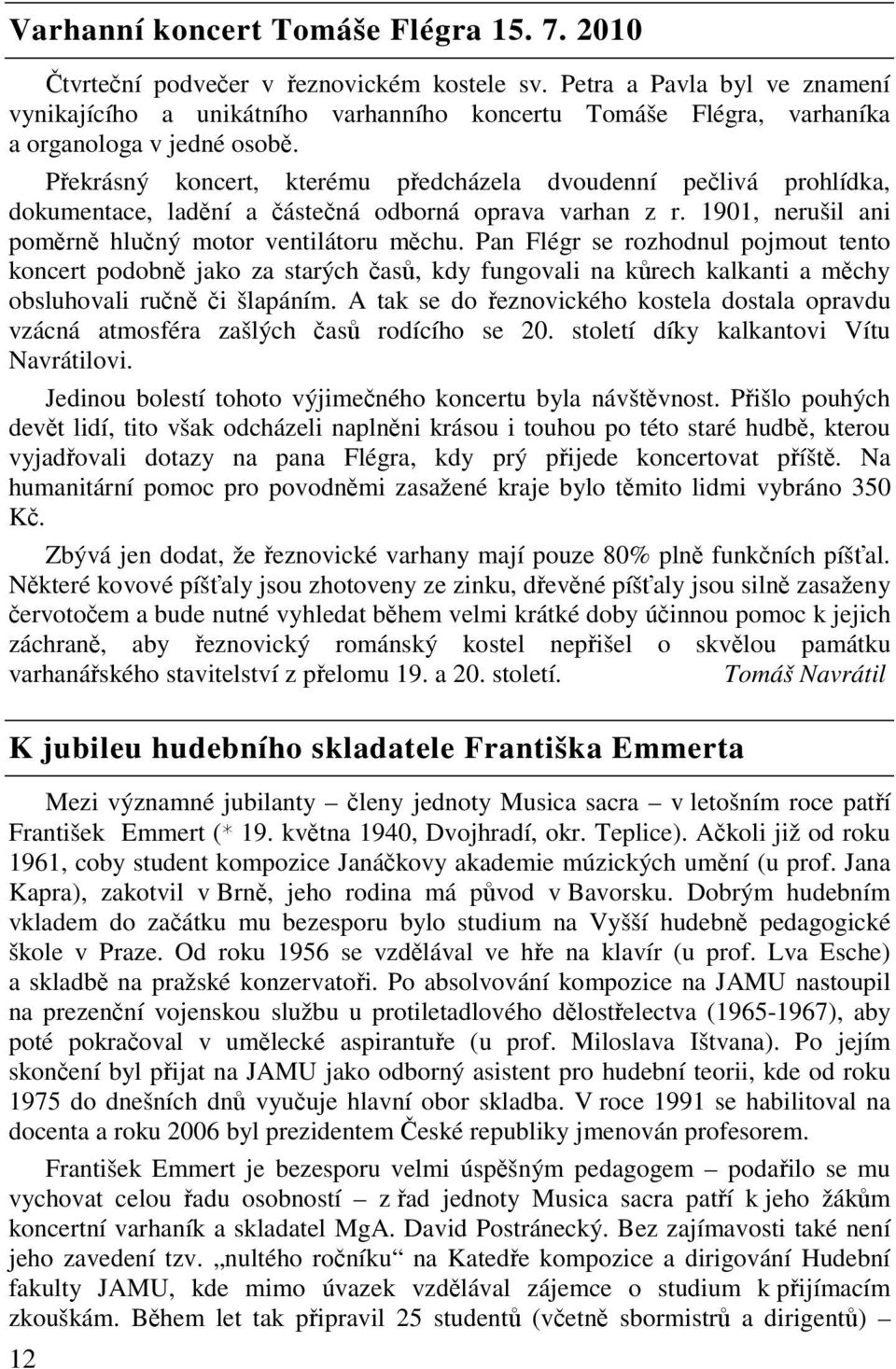 Pekrásný koncert, kterému pedcházela dvoudenní pelivá prohlídka, dokumentace, ladní a ástená odborná oprava varhan z r. 1901, nerušil ani pomrn hluný motor ventilátoru mchu.