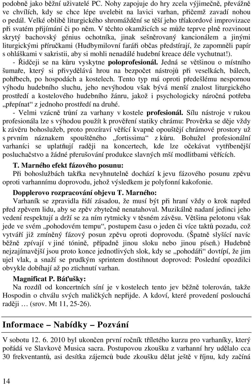 V tchto okamžicích se mže teprve pln rozvinout skrytý bachovský génius ochotníka, jinak sešnrovaný kancionálem a jinými liturgickými pírukami (Hudbymilovní farái obas pedstírají, že zapomnli papír s