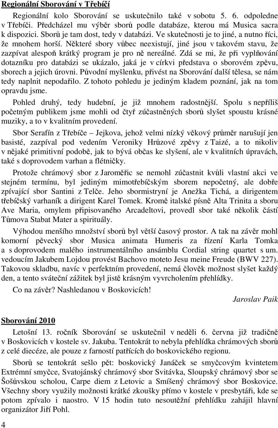 Zdá se mi, že pi vyplování dotazníku pro databázi se ukázalo, jaká je v církvi pedstava o sborovém zpvu, sborech a jejich úrovni.