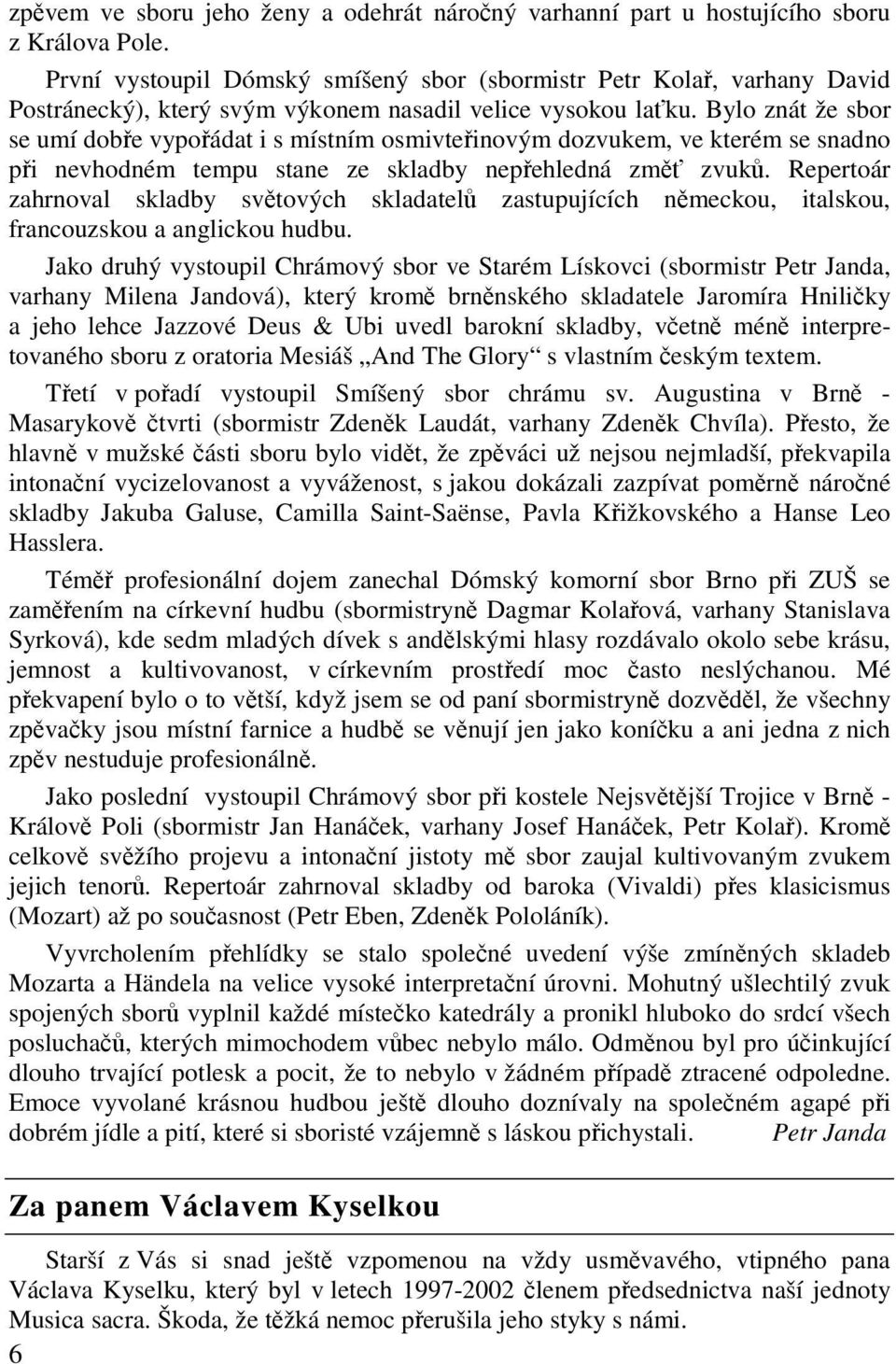 Bylo znát že sbor se umí dobe vypoádat i s místním osmivteinovým dozvukem, ve kterém se snadno pi nevhodném tempu stane ze skladby nepehledná zm zvuk.