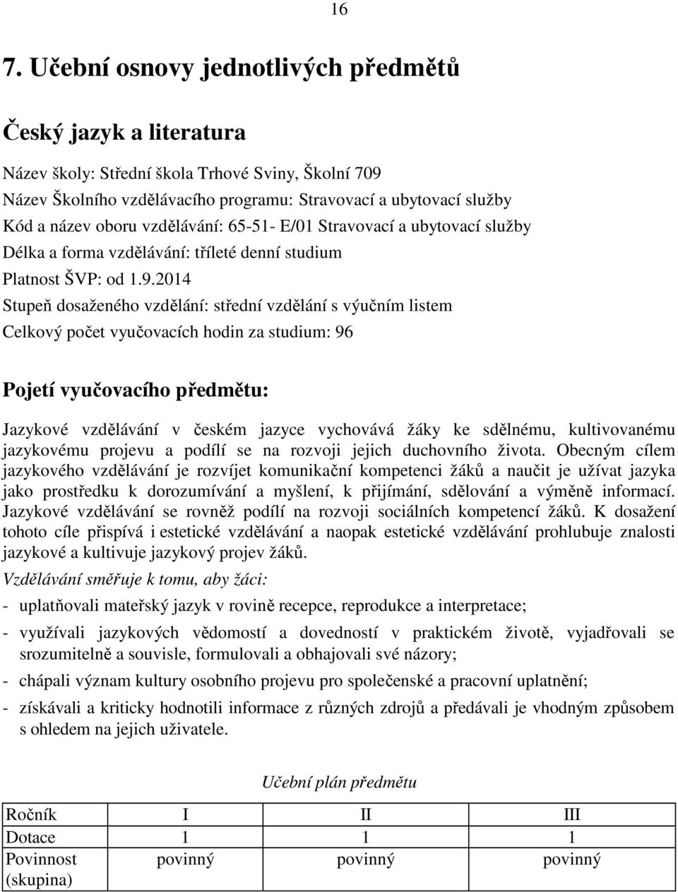 2014 Stupeň dosaženého vzdělání: střední vzdělání s výučním listem Celkový počet vyučovacích hodin za studium: 96 Pojetí vyučovacího předmětu: Jazykové vzdělávání v českém jazyce vychovává žáky ke