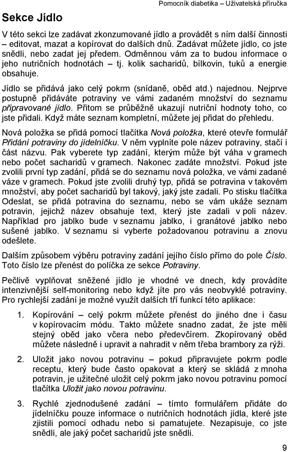 Jídlo se přidává jako celý pokrm (snídaně, oběd atd.) najednou. Nejprve postupně přidáváte potraviny ve vámi zadaném množství do seznamu připravované jídlo.