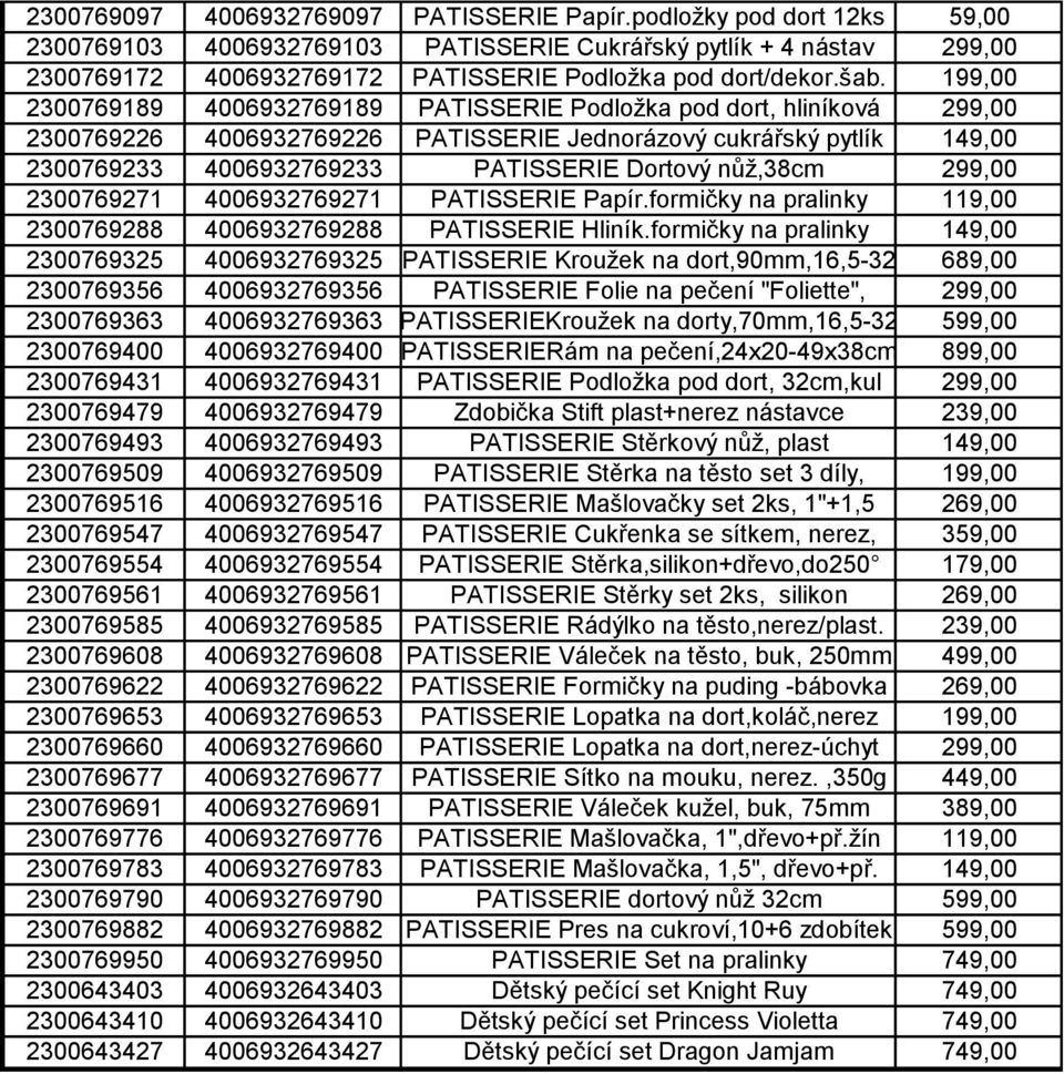 199,00 2300769189 4006932769189 PATISSERIE Podložka pod dort, hliníková 299,00 2300769226 4006932769226 PATISSERIE Jednorázový cukrářský pytlík 149,00 2300769233 4006932769233 PATISSERIE Dortový