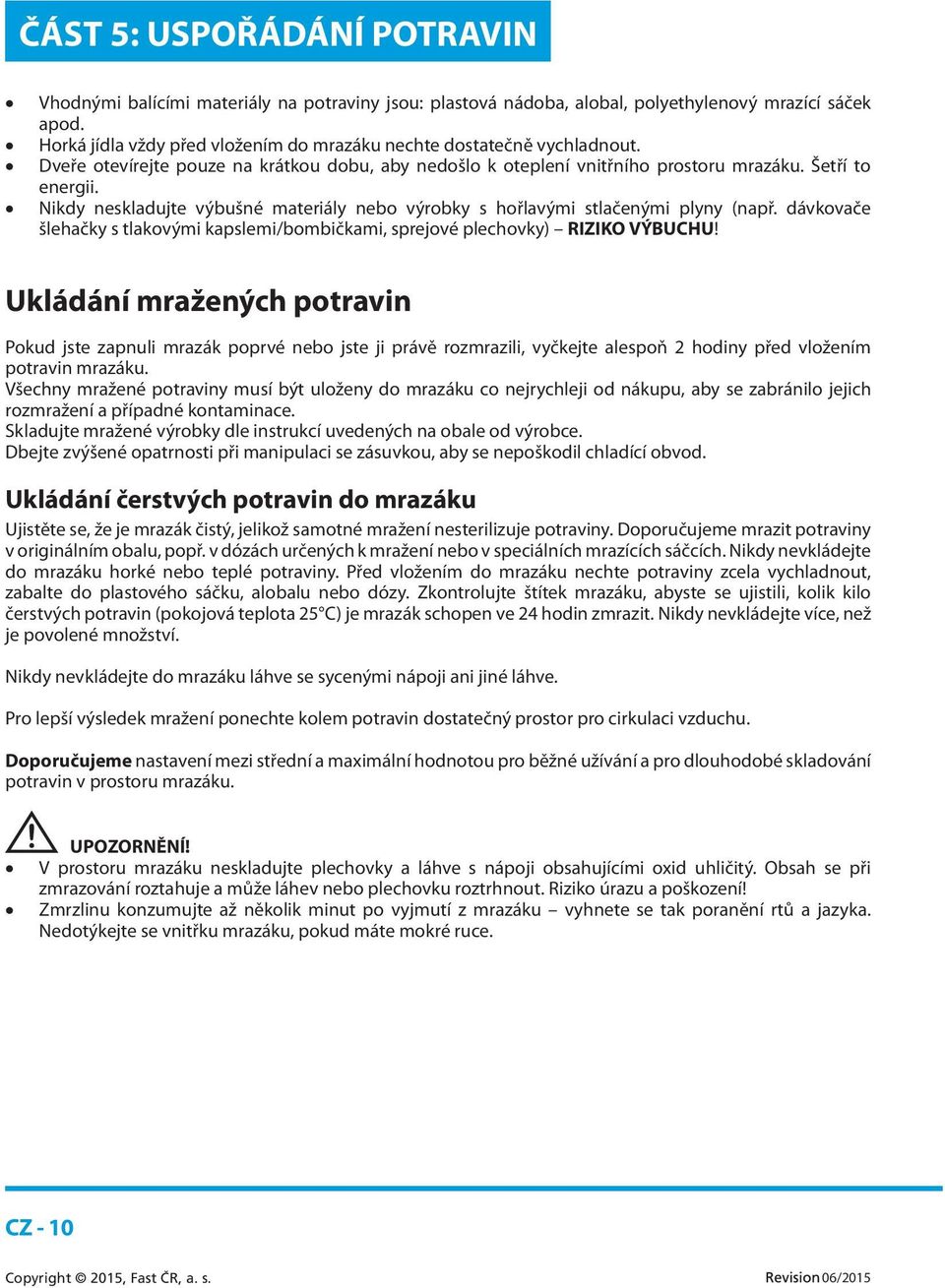 Nikdy neskladujte výbušné materiály nebo výrobky s hořlavými stlačenými plyny (např. dávkovače šlehačky s tlakovými kapslemi/bombičkami, sprejové plechovky) RIZIKO VÝBUCHU!