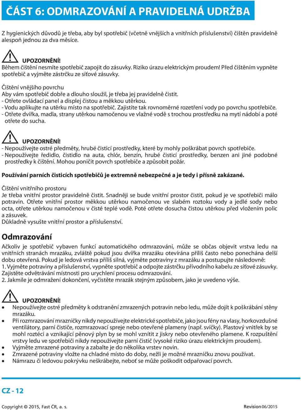 Čištění vnějšího povrchu Aby vám spotřebič dobře a dlouho sloužil, je třeba jej pravidelně čistit. - Otřete ovládací panel a displej čistou a měkkou utěrkou.