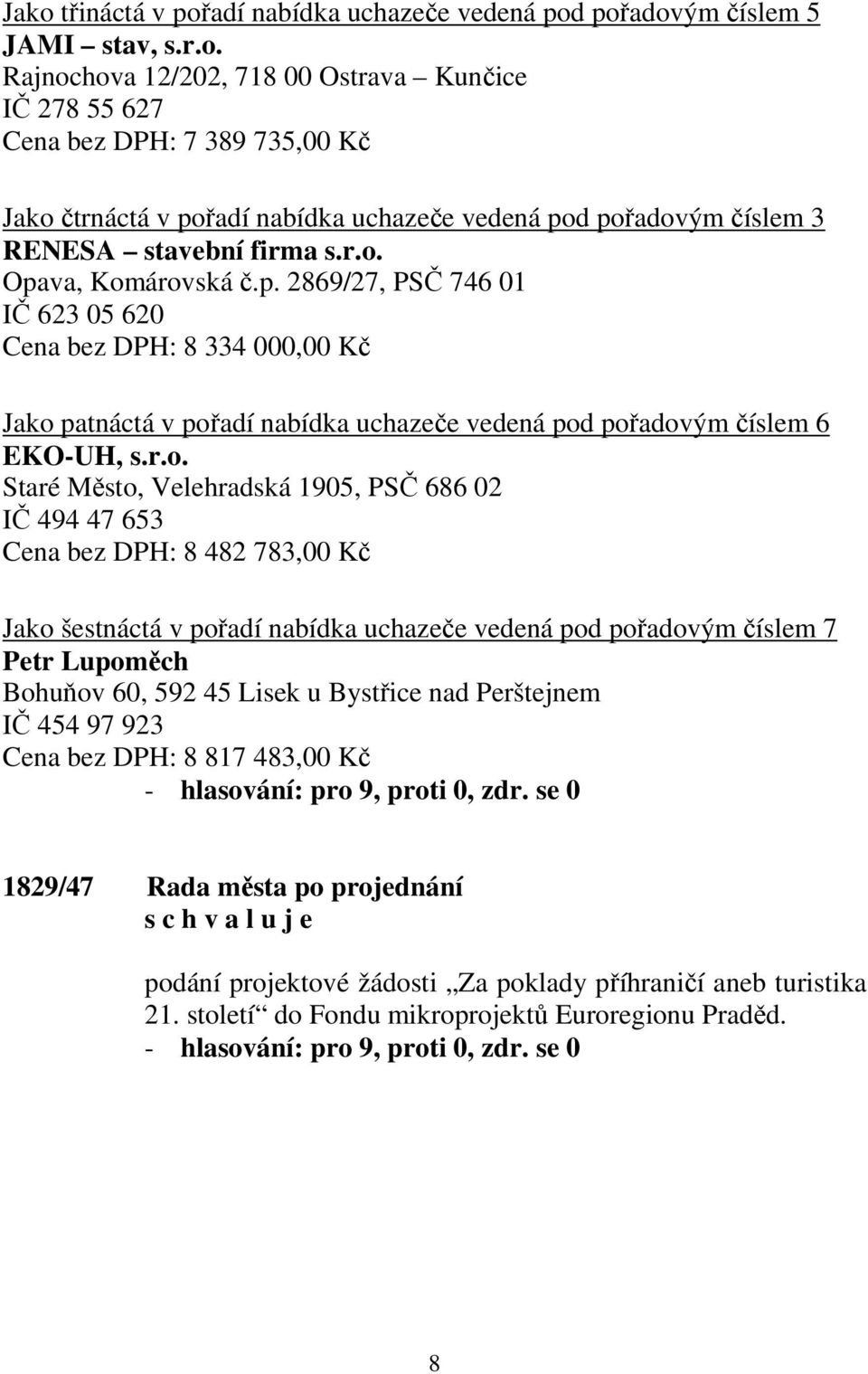 Velehradská 1905, PSČ 686 02 IČ 494 47 653 Cena bez DPH: 8 482 783,00 Kč Jako šestnáctá v pořadí nabídka uchazeče vedená pod pořadovým číslem 7 Petr Lupoměch Bohuňov 60, 592 45 Lisek u Bystřice nad