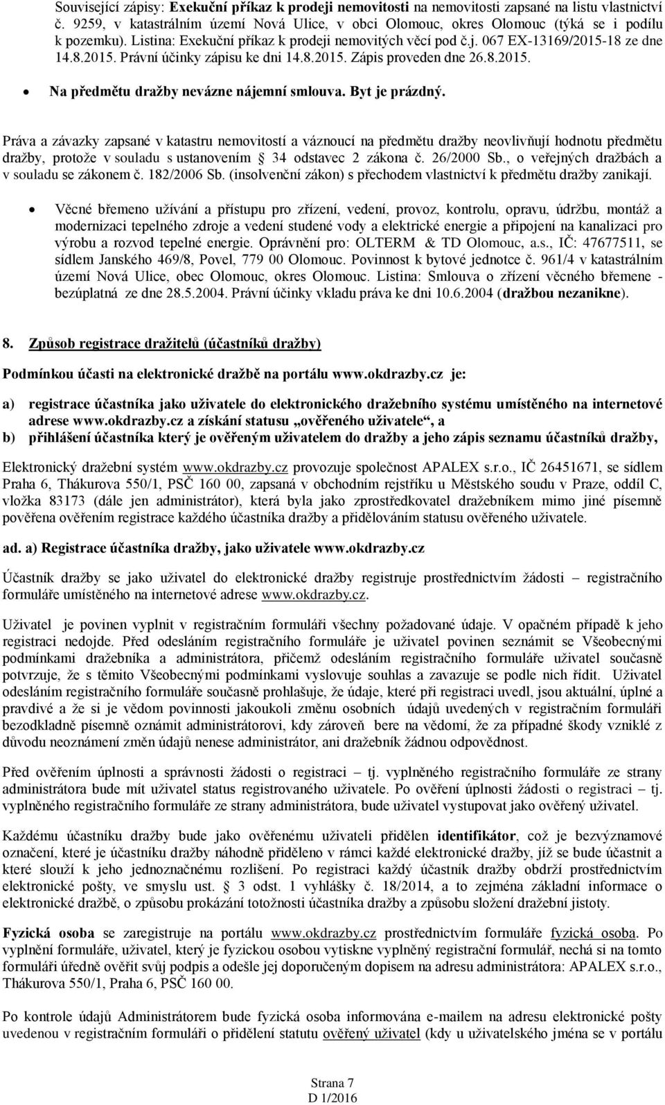 18 ze dne 14.8.2015. Právní účinky zápisu ke dni 14.8.2015. Zápis proveden dne 26.8.2015. Na předmětu dražby nevázne nájemní smlouva. Byt je prázdný.