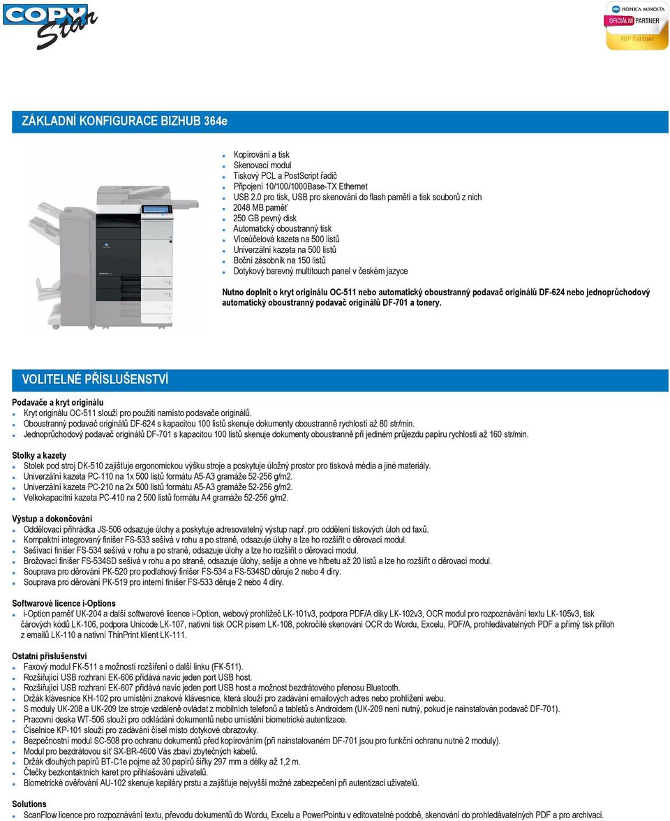 zásobník na 150 listů Dotykový barevný multitouch panel v českém jazyce Nutno doplnit o kryt originálu OC-511 nebo automatický oboustranný podavač originálů DF-624 nebo jednoprůchodový automatický