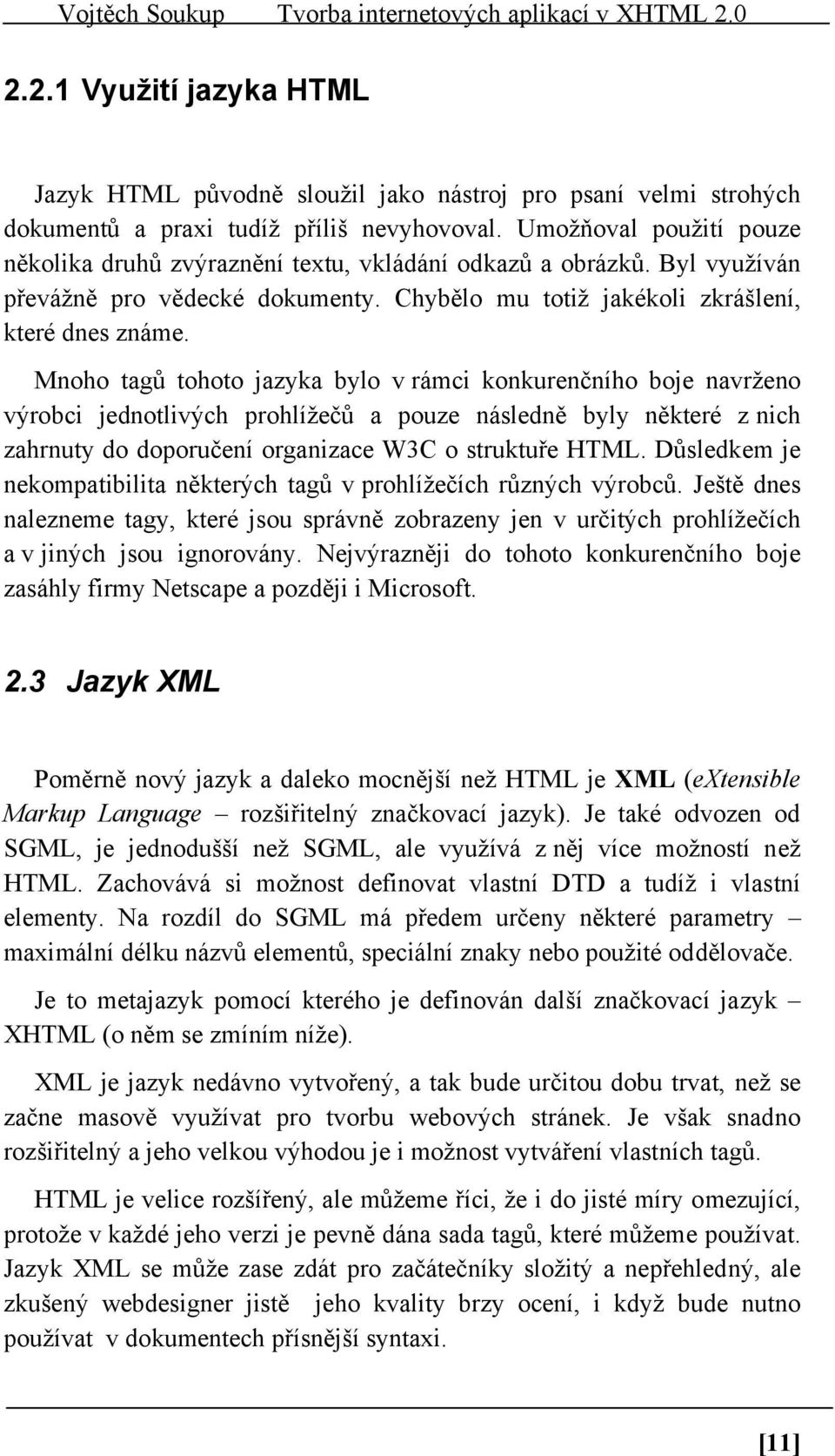 Mnoho tagů tohoto jazyka bylo v rámci konkurenčního boje navrženo výrobci jednotlivých prohlížečů a pouze následně byly některé z nich zahrnuty do doporučení organizace W3C o struktuře HTML.