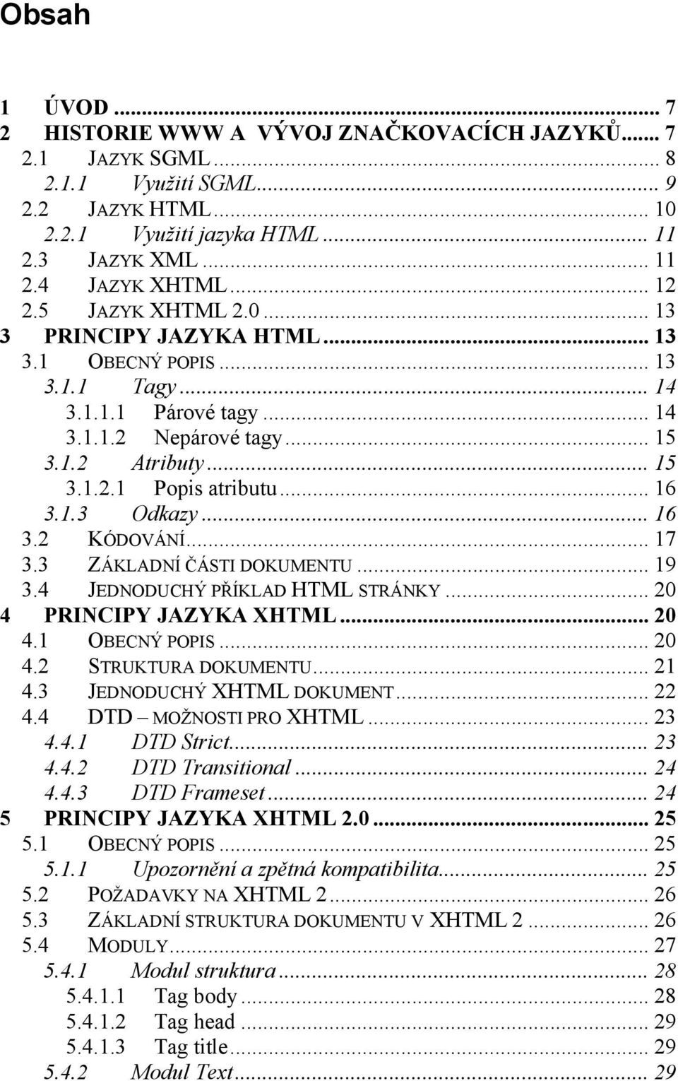 .. 16 3.1.3 Odkazy... 16 3.2 KÓDOVÁNÍ... 17 3.3 ZÁKLADNÍ ČÁSTI DOKUMENTU... 19 3.4 JEDNODUCHÝ PŘÍKLAD HTML STRÁNKY... 20 4 PRINCIPY JAZYKA XHTML... 20 4.1 OBECNÝ POPIS... 20 4.2 STRUKTURA DOKUMENTU.