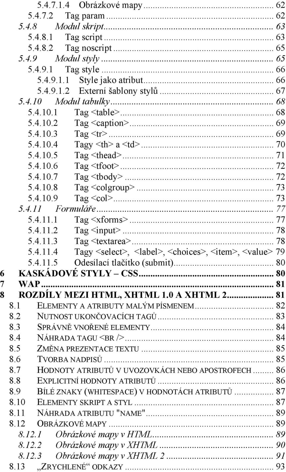 .. 71 5.4.10.6 Tag <tfoot>... 72 5.4.10.7 Tag <tbody>... 72 5.4.10.8 Tag <colgroup>... 73 5.4.10.9 Tag <col>... 73 5.4.11 Formuláře... 77 5.4.11.1 Tag <xforms>... 77 5.4.11.2 Tag <input>... 78 5.4.11.3 Tag <textarea>.