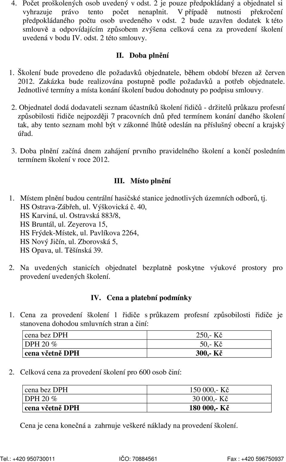 Školení bude provedeno dle požadavků objednatele, během období březen až červen 2012. Zakázka bude realizována postupně podle požadavků a potřeb objednatele.