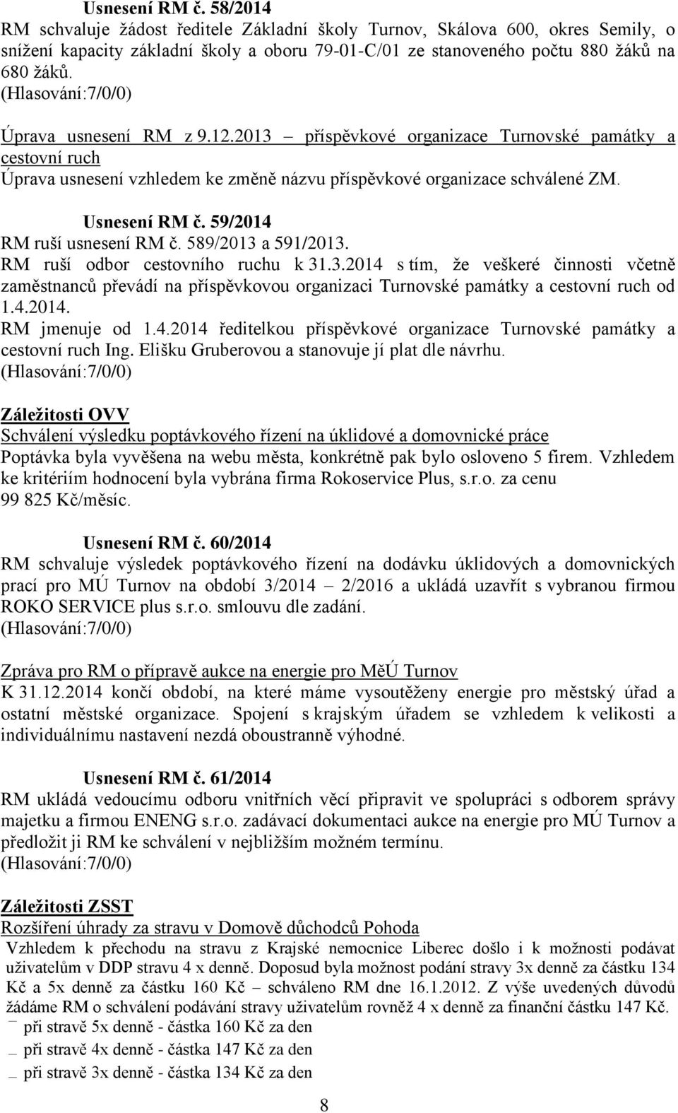 59/2014 RM ruší usnesení RM č. 589/2013 a 591/2013. RM ruší odbor cestovního ruchu k 31.3.2014 s tím, že veškeré činnosti včetně zaměstnanců převádí na příspěvkovou organizaci Turnovské památky a cestovní ruch od 1.