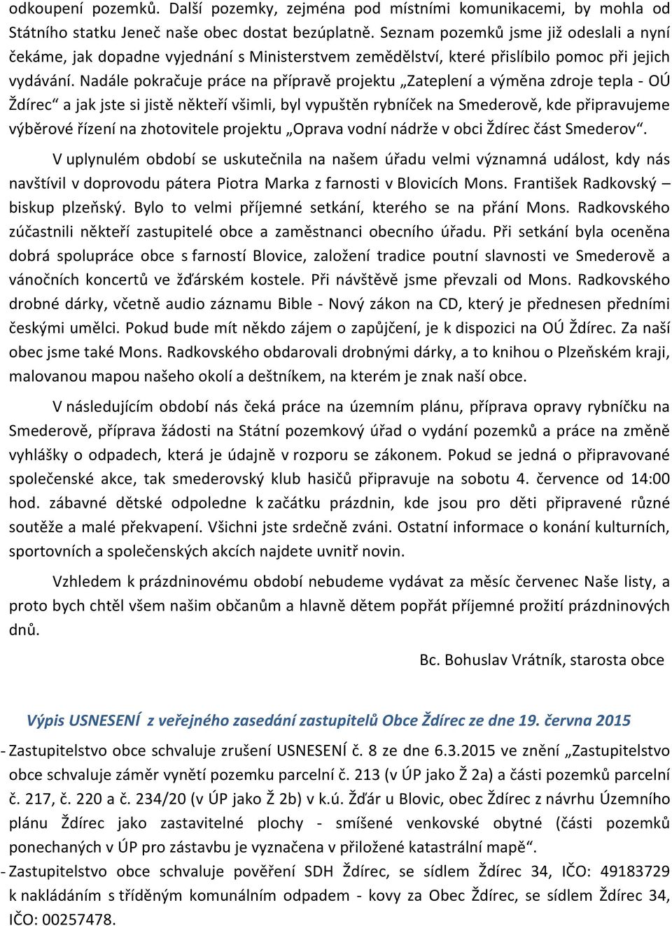 Nadále pokračuje práce na přípravě projektu Zateplení a výměna zdroje tepla - OÚ Ždírec a jak jste si jistě někteří všimli, byl vypuštěn rybníček na Smederově, kde připravujeme výběrové řízení na