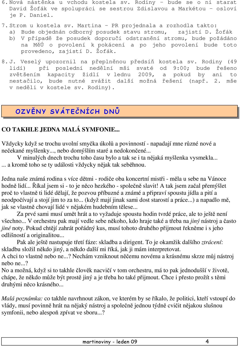 Žofák b) V případě že posudek doporučí odstranění stromu, bude požádáno na MěÚ o povolení k pokácení a po jeho povolení bude toto provedeno, zajistí D. Žofák. 8. J.